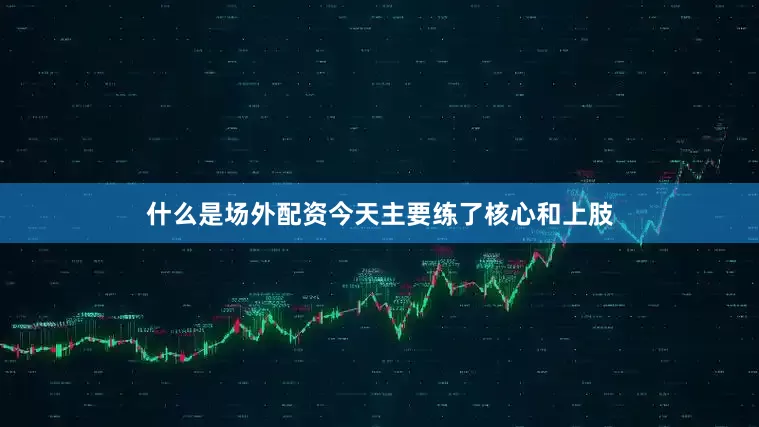 什么是场外配资今天主要练了核心和上肢