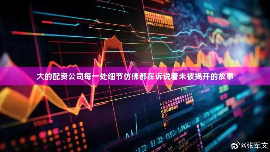 大的配资公司每一处细节仿佛都在诉说着未被揭开的故事