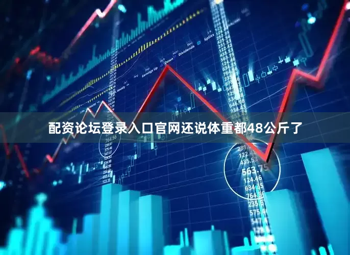 配资论坛登录入口官网还说体重都48公斤了