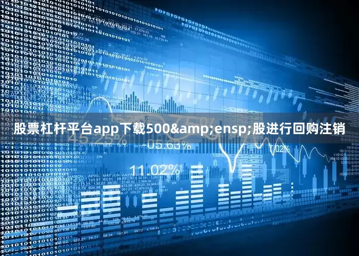 股票杠杆平台app下载500&ensp;股进行回购注销