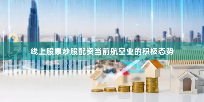 线上股票炒股配资　　当前航空业的积极态势