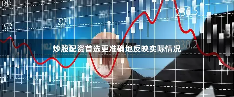 炒股配资首选更准确地反映实际情况