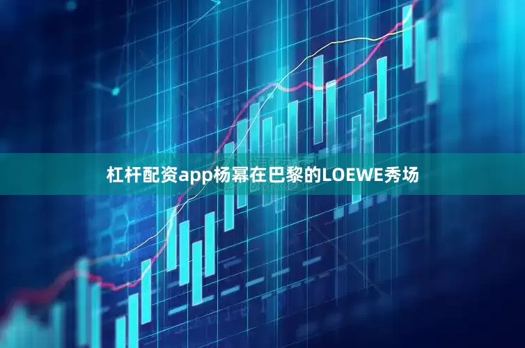 杠杆配资app杨幂在巴黎的LOEWE秀场