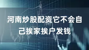 河南炒股配资它不会自己挨家挨户发钱