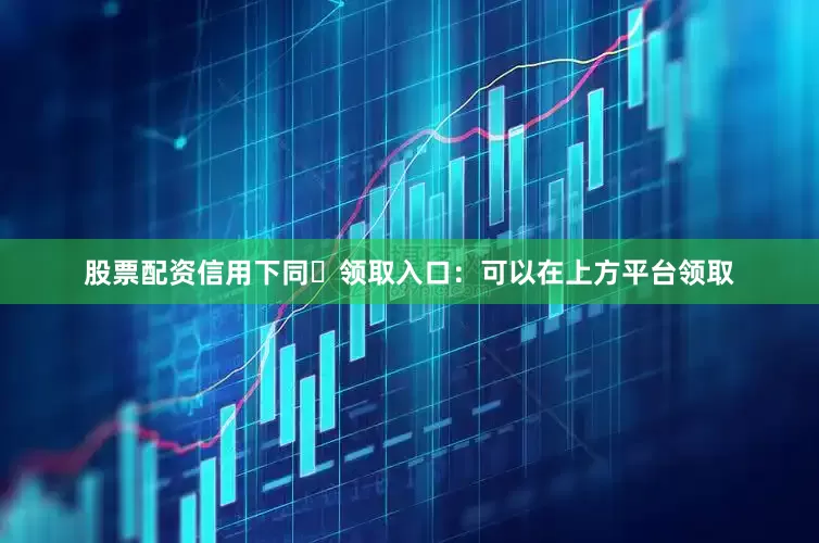 股票配资信用下同✅领取入口：可以在上方平台领取